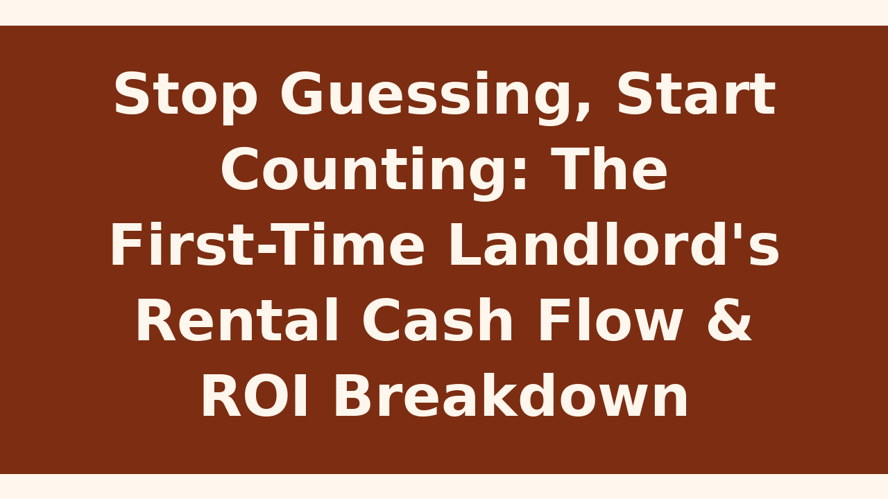 Stop Guessing, Start Counting: The First-Time Landlord's Rental Cash Flow & ROI Breakdown