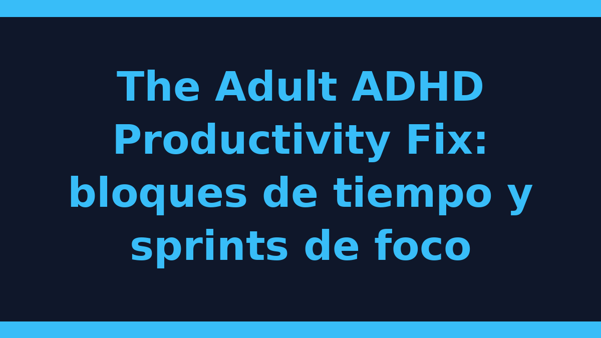 The Adult ADHD Productivity Fix: bloques de tiempo y sprints de foco