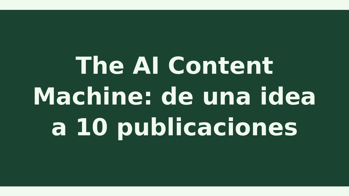The AI Content Machine: de una idea a 10 publicaciones