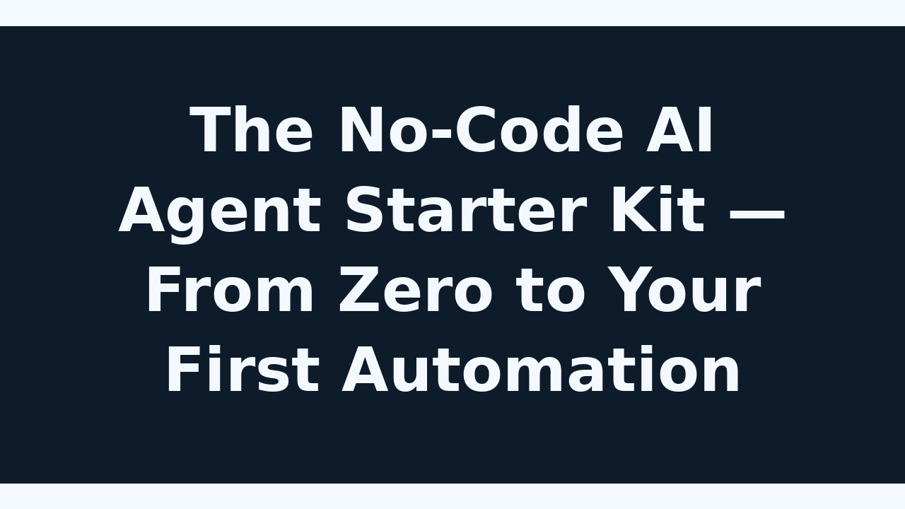 The No-Code AI Agent Starter Kit — From Zero to Your First Automation